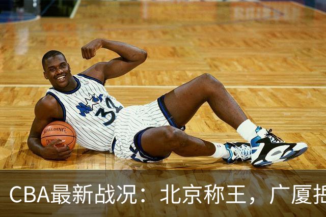 CBA最新战况：北京称王，广厦捳首败好戏连台！